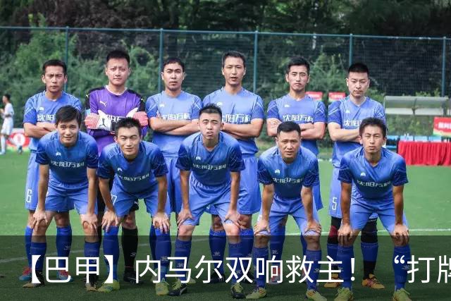 【巴甲】内马尔双响救主！“打牌”庆祝回击批评