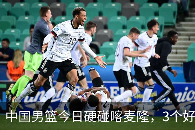 中国男篮今日硬碰喀麦隆，3个好消息1个坏消息，郭士强迎强援