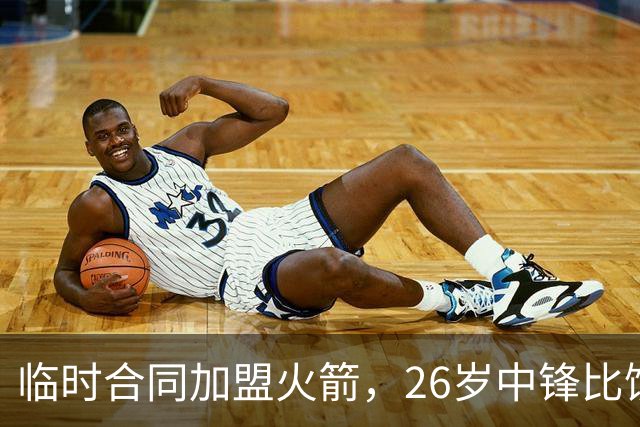 临时合同加盟火箭，26岁中锋比饼皇全面？曾获NCAA篮板王，或化身第3中锋