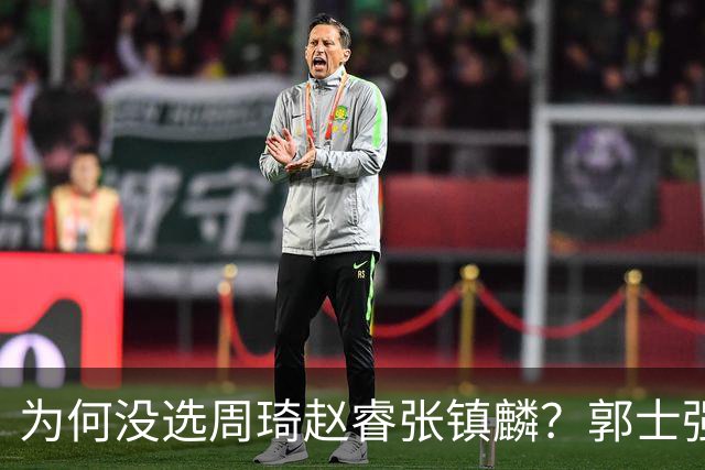 为何没选周琦赵睿张镇麟？郭士强说得很直白，太务实了，好样的！