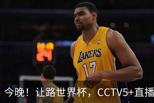 今晚！让路世界杯，CCTV5+直播中国男篮VS日本，赵继伟+杨瀚森领衔