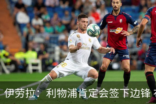 伊劳拉：利物浦肯定会签下边锋 布拉德利、埃基蒂克复出仍需数月