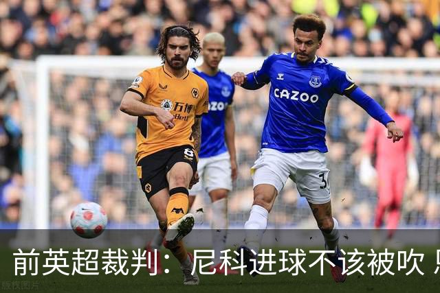 前英超裁判：尼科进球不该被吹 恩佐红牌完全正确