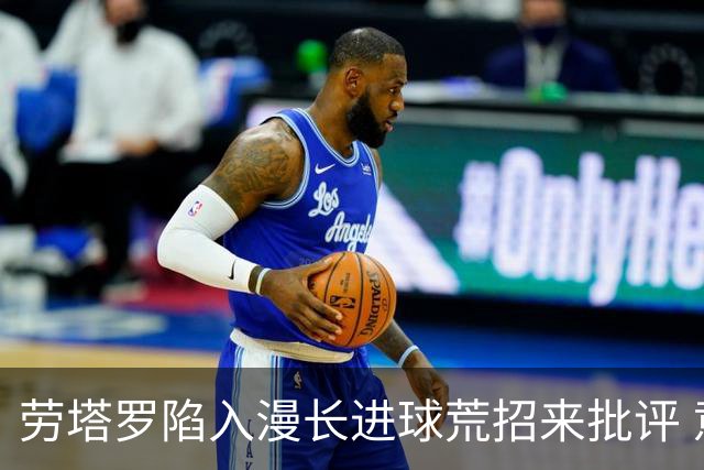 劳塔罗陷入漫长进球荒招来批评 意媒批他表现太差
