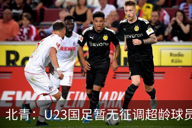 北青：U23国足暂无征调超龄球员计划，不排除以全适龄参加亚运会