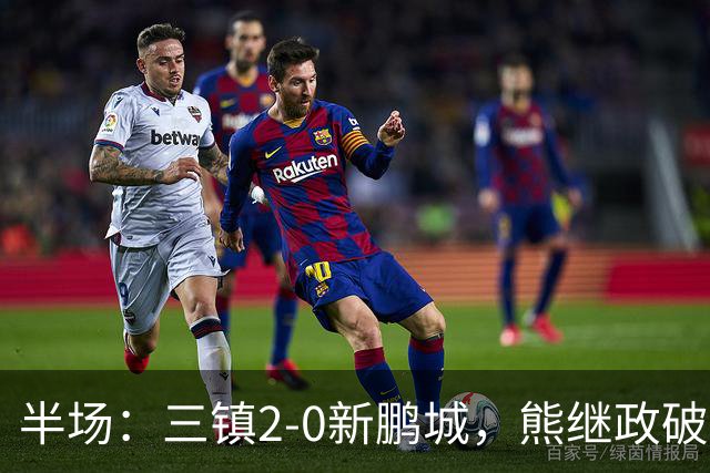 半场：三镇2-0新鹏城，熊继政破门，汪晋贤建功