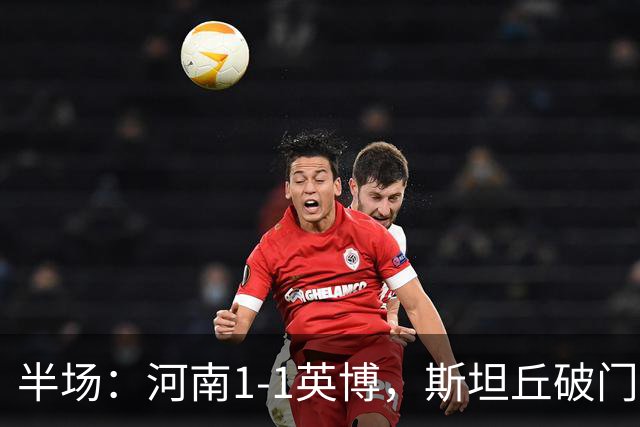 半场：河南1-1英博，斯坦丘破门，钟义浩建功