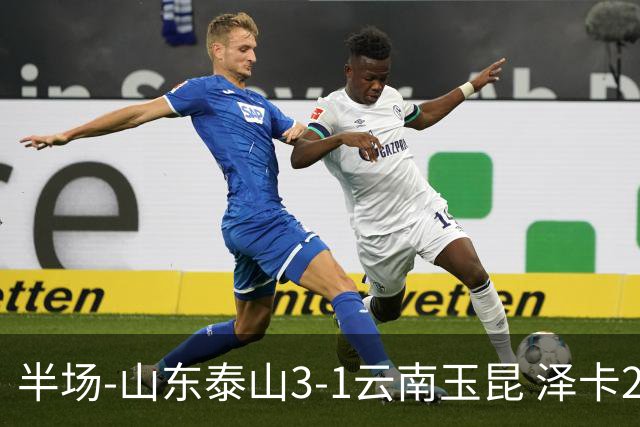 半场-山东泰山3-1云南玉昆 泽卡2射1传买乌郎传射约尼查破门