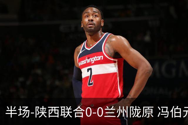 半场-陕西联合0-0兰州陇原 冯伯元造险+染黄张越错失单刀