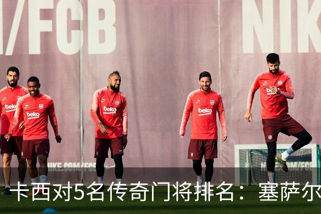 卡西对5名传奇门将排名：塞萨尔、范德萨、切赫、诺伊尔、布冯