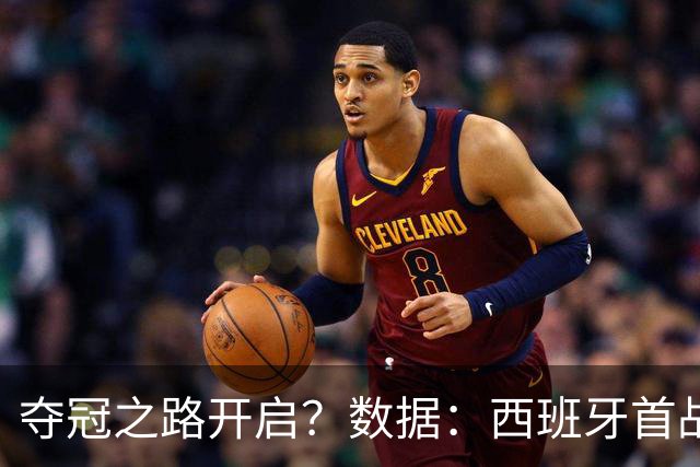 夺冠之路开启？数据：西班牙首战望大胜黑马队