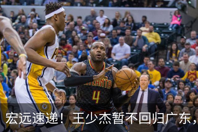 宏远速递！王少杰暂不回归广东，徐杰深夜分享动态，杜锋最新动向