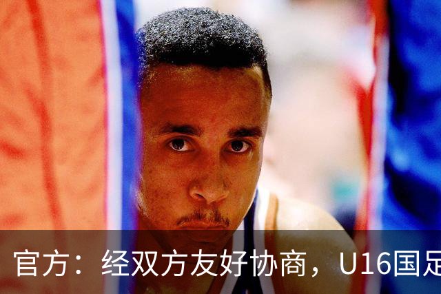 官方：经双方友好协商，U16国足主帅大卫-阿尔马赞正式离任