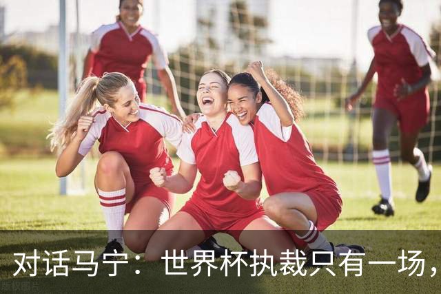 对话马宁：世界杯执裁只有一场，但中国裁判没有遗憾