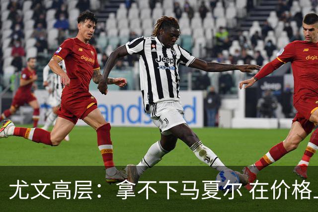 尤文高层：拿不下马夏尔 在价格上没法和曼联谈