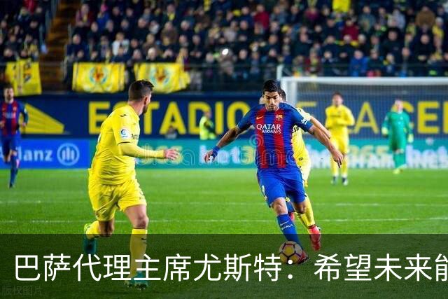 巴萨代理主席尤斯特：希望未来能当上俱乐部主席，我很有这个意愿