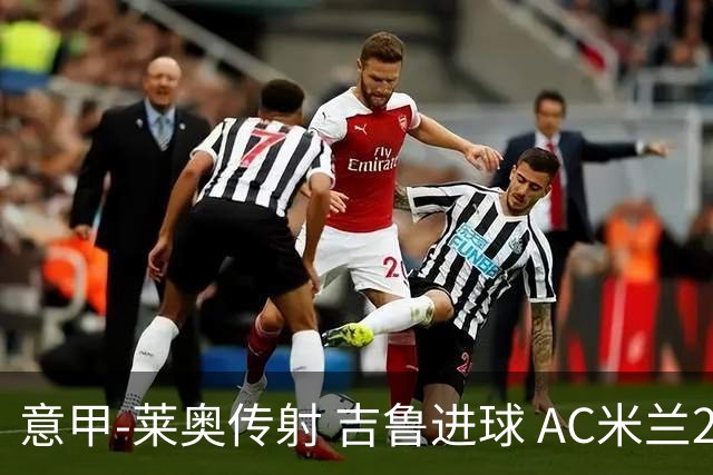 意甲-莱奥传射 吉鲁进球 AC米兰2-0夺主场连胜