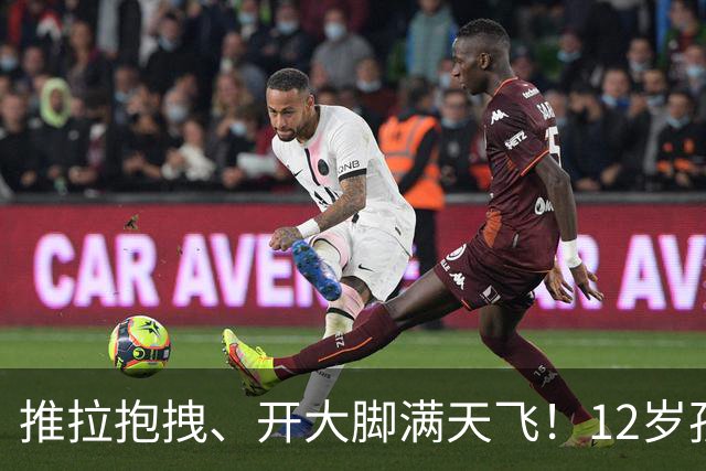 推拉抱拽、开大脚满天飞！12岁孩子踢的到底是足球还是战场？