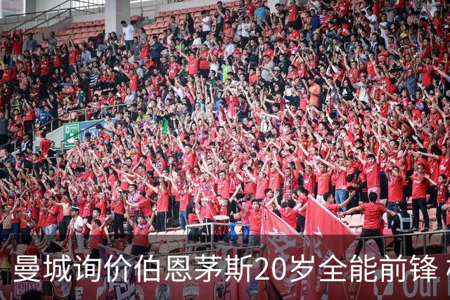 曼城询价伯恩茅斯20岁全能前锋 樱桃军团开价八千万镑且新帅想留人