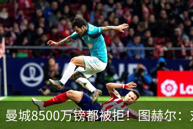 曼城8500万镑都被拒！图赫尔：对安德森是好事啊，高报价激励了他