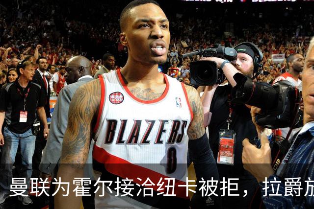 曼联为霍尔接洽纽卡被拒，拉爵放弃！曼联夏窗全部首选目标均失败
