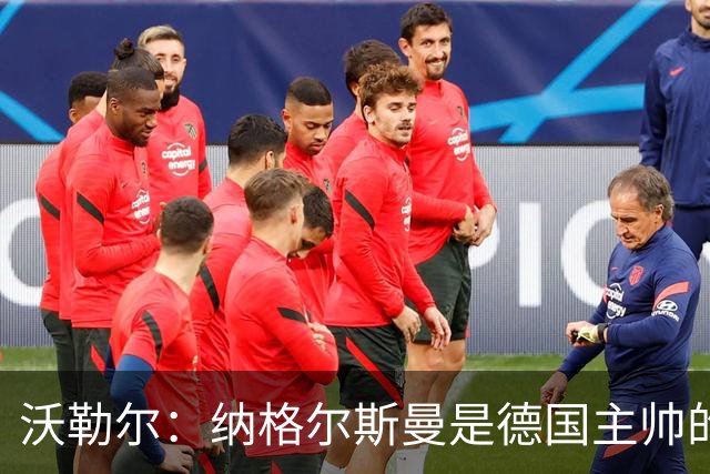 沃勒尔：纳格尔斯曼是德国主帅的理想人选，施洛特贝克将留在队内