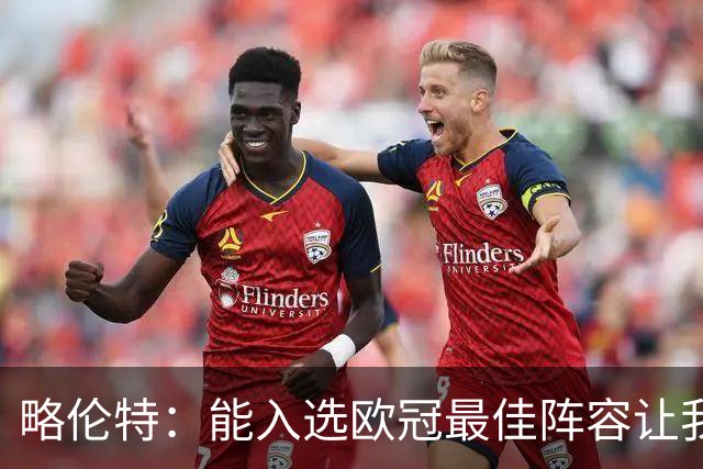 略伦特：能入选欧冠最佳阵容让我惊喜，我作为球员有了很大成长