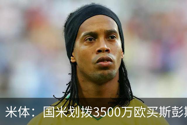 米体：国米划拨3500万欧买斯彭斯；斯通斯的薪水要求可能不会过高