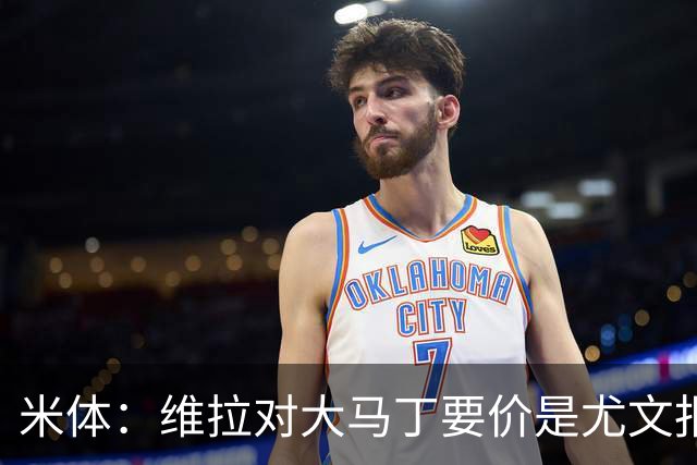 米体：维拉对大马丁要价是尤文报价的翻倍，尤文希望球员施压转会
