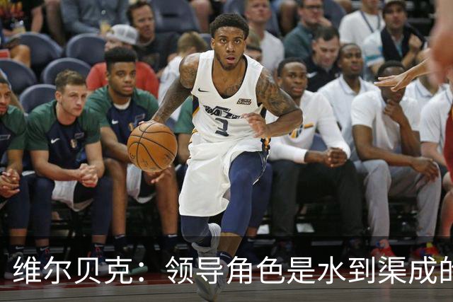 维尔贝克：领导角色是水到渠成的，不太喜欢力量训练