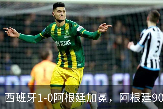 西班牙1-0阿根廷加冕，阿根廷90分钟0射门令人尴尬