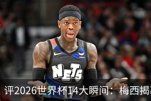 评2026世界杯14大瞬间：梅西揭幕戴帽 苏格兰攻占波士顿