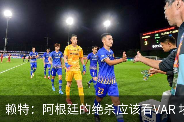 赖特：阿根廷的绝杀应该看VAR 埃及那球被吹也是错的