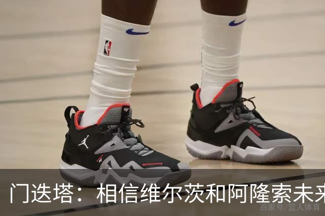 门迭塔：相信维尔茨和阿隆索未来会重聚；巴尔科拉符合伊劳拉需求