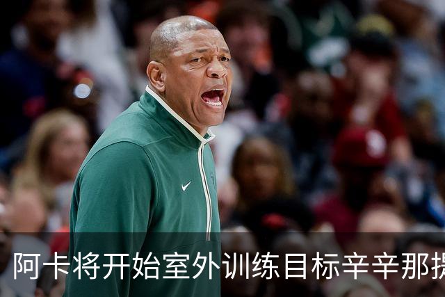 阿卡将开始室外训练目标辛辛那提复出，小威称从萨巴身上看到自己
