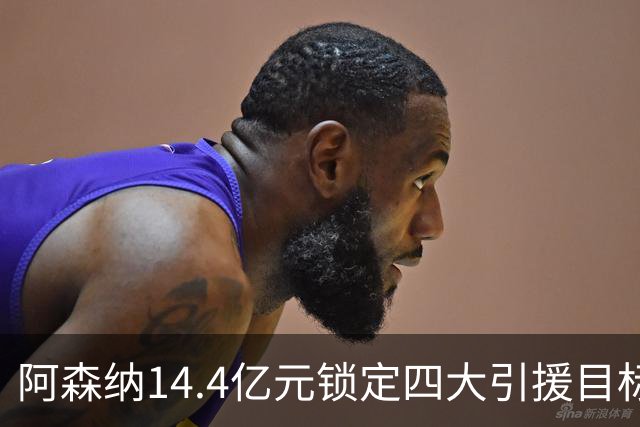阿森纳14.4亿元锁定四大引援目标，免签西甲铁卫堪称神操作
