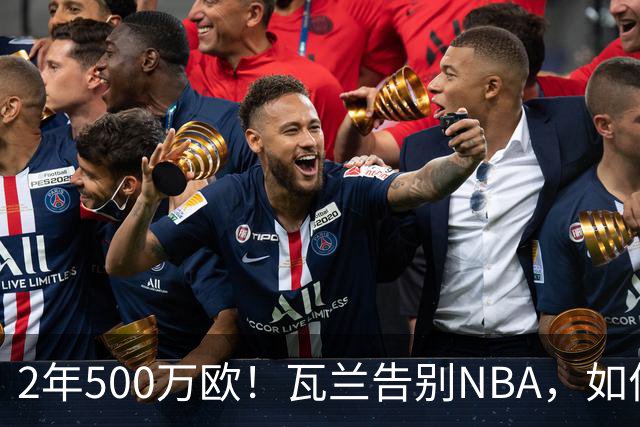 2年500万欧！瓦兰告别NBA，如何评价他的14年生涯？