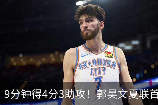 9分钟得4分3助攻！郭昊文夏联首秀打得很松弛