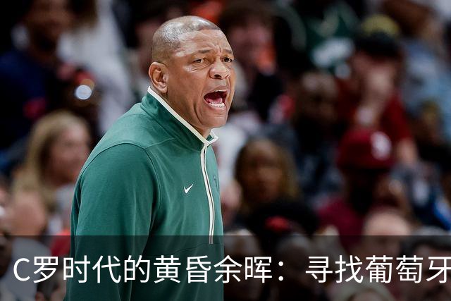 C罗时代的黄昏余晖：寻找葡萄牙王冠上的下一颗璀璨钻石