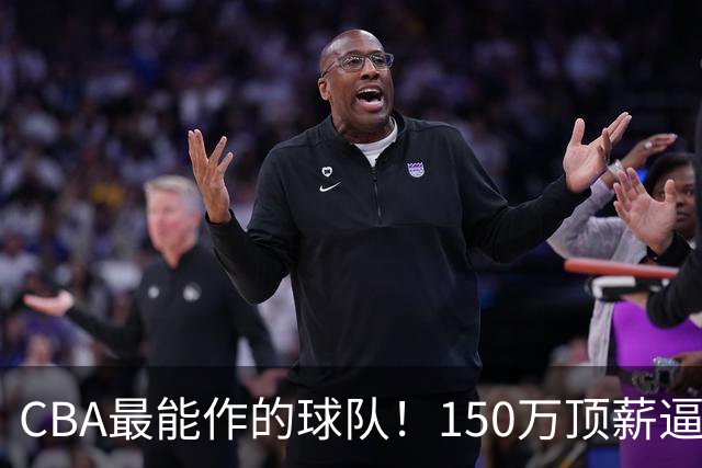 CBA最能作的球队！150万顶薪逼走赵柏清，贪心致王岚嵚交易卡壳