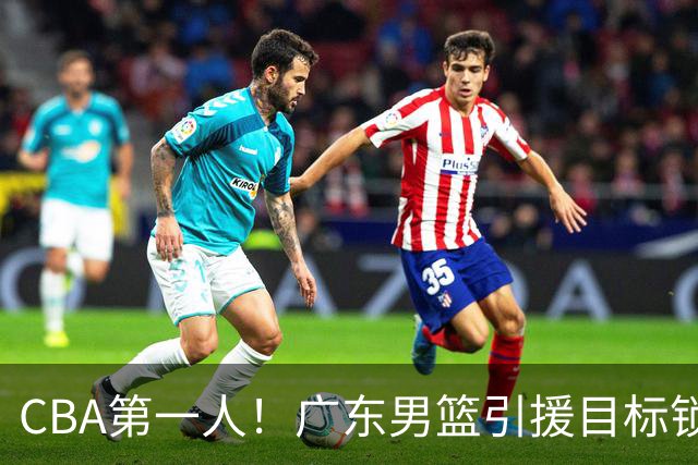 CBA第一人！广东男篮引援目标锁定，杜锋心仪许久，但得花不少钱